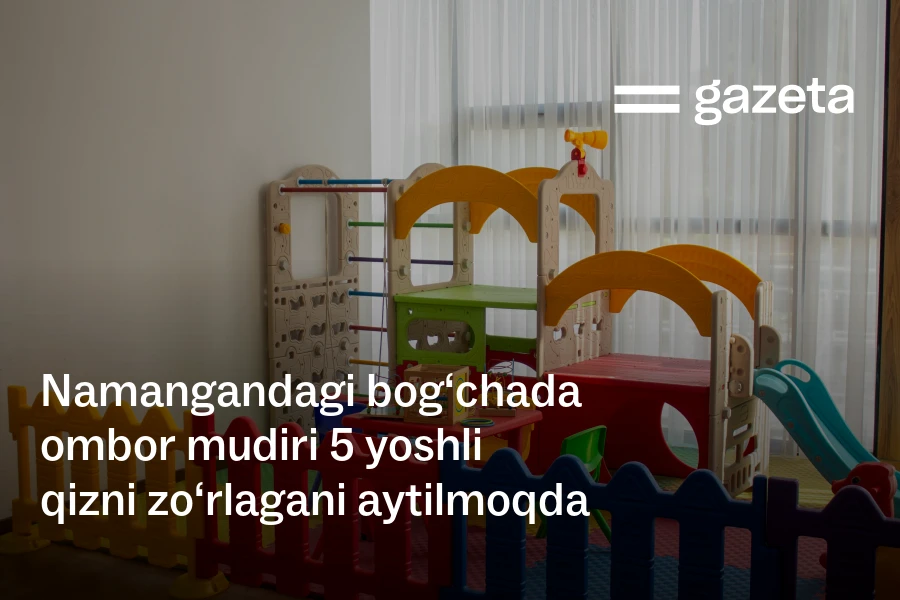 Namanganda bogʻcha xodimi 5 yoshli qizga zoʻravonlikda gumonlanmoqda